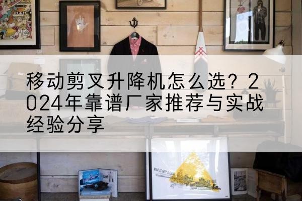 奎文升降平台厂家推荐-移动剪叉升降机怎么选?2024年靠谱厂家推荐与实战经验分享