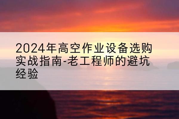 奎文高空作业升降机厂家推荐-2024年高空作业设备选购实战指南-老工程师的避坑经验