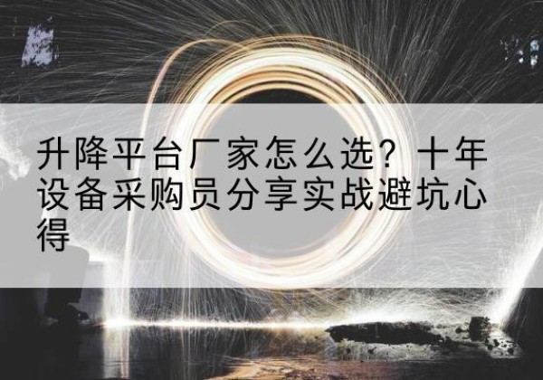 奎文升降平台厂家-怎么选？十年设备采购员分享实战避坑心得