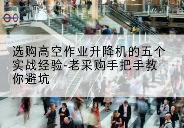 奎文高空作业升降机厂家-选购高空作业升降机的五个实战经验-老采购手把手教你避坑