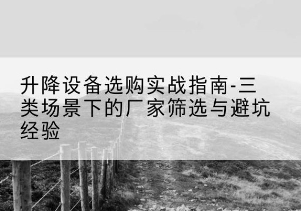 奎文移动式升降机厂家推荐-升降设备选购实战指南-三类场景下的厂家筛选与避坑经验