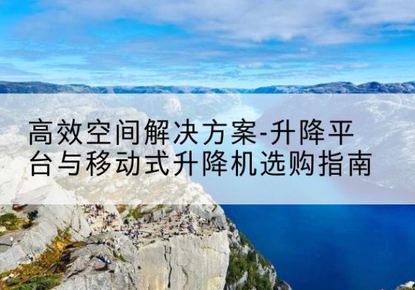 奎文升降平台厂家-*空间解决方案-升降平台与移动式升降机选购指南