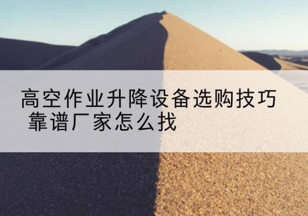 奎文电动升降平台厂家推荐-高空作业升降设备选购技巧 靠谱厂家怎么找