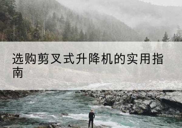 奎文剪叉式升降机怎么选-选购剪叉式升降机的实用指南